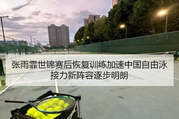 张雨霏世锦赛后恢复训练加速中国自由泳接力新阵容逐步明朗