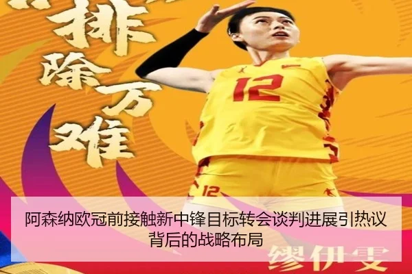 阿森纳欧冠前接触新中锋目标转会谈判进展引热议背后的战略布局