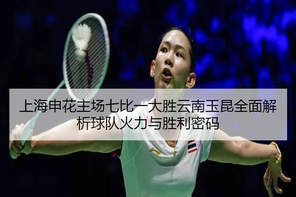 上海申花主场七比一大胜云南玉昆全面解析球队火力与胜利密码